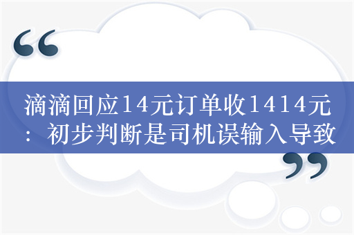 滴滴回应14元订单收1414元：初步判断是司机误输入导致