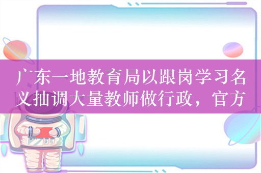 广东一地教育局以跟岗学习名义抽调大量教师做行政，官方：已清退