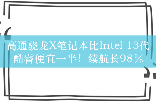 高通骁龙X笔记本比Intel 13代酷睿便宜一半！续航长98％