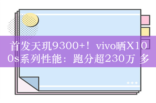 首发天玑9300+！vivo晒X100s系列性能：跑分超230万 多核超苹果15