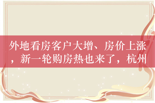 外地看房客户大增、房价上涨，新一轮购房热也来了，杭州、南京政策“组合拳”效果明显
