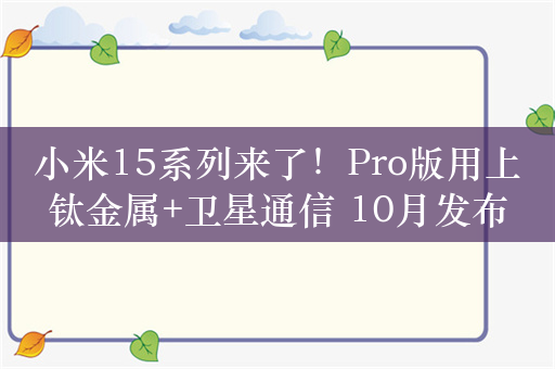 小米15系列来了！Pro版用上钛金属+卫星通信 10月发布