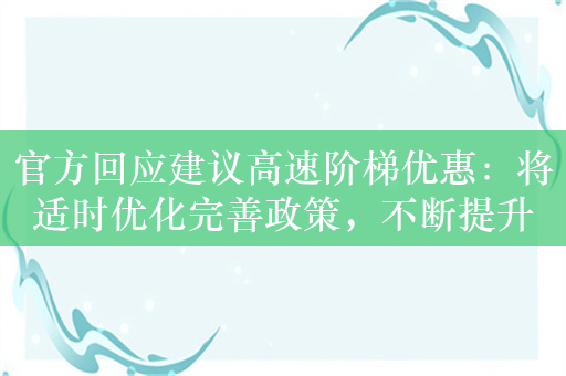 官方回应建议高速阶梯优惠：将适时优化完善政策，不断提升人民群众获得感