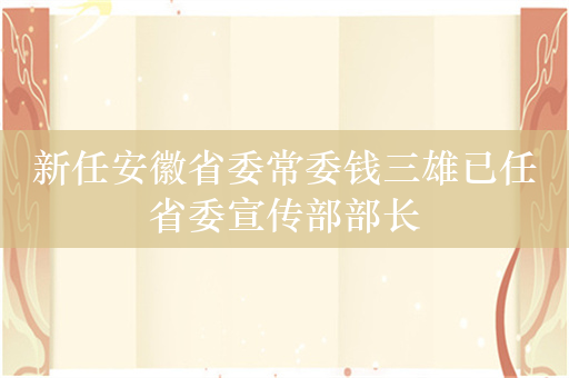 新任安徽省委常委钱三雄已任省委宣传部部长