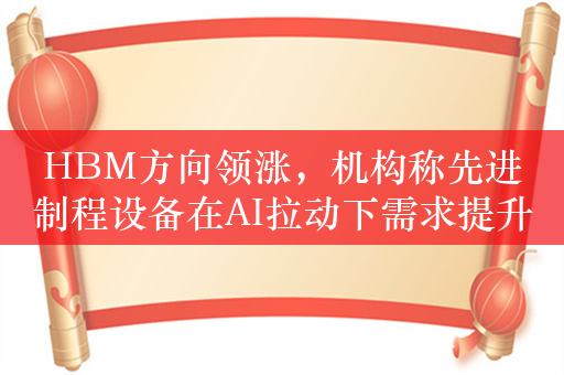 HBM方向领涨，机构称先进制程设备在AI拉动下需求提升，关注半导体材料ETF（562590）配置机会