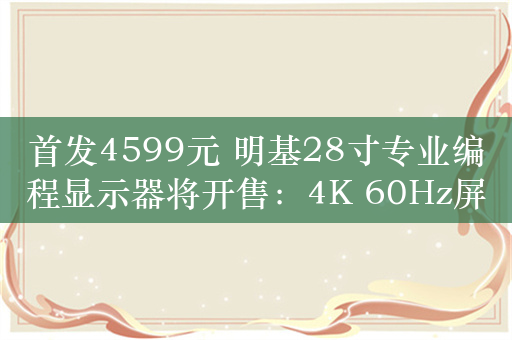 首发4599元 明基28寸专业编程显示器将开售：4K 60Hz屏