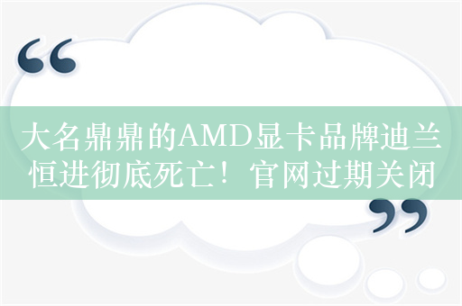 大名鼎鼎的AMD显卡品牌迪兰恒进彻底死亡！官网过期关闭