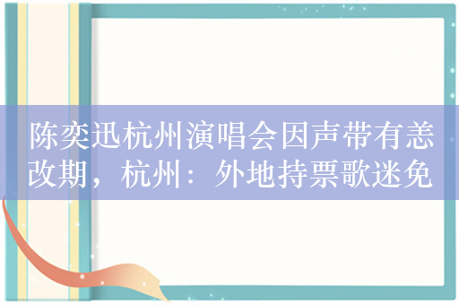 陈奕迅杭州演唱会因声带有恙改期，杭州：外地持票歌迷免门票游景点