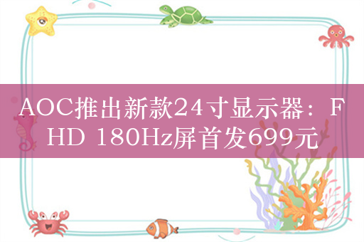 AOC推出新款24寸显示器：FHD 180Hz屏首发699元