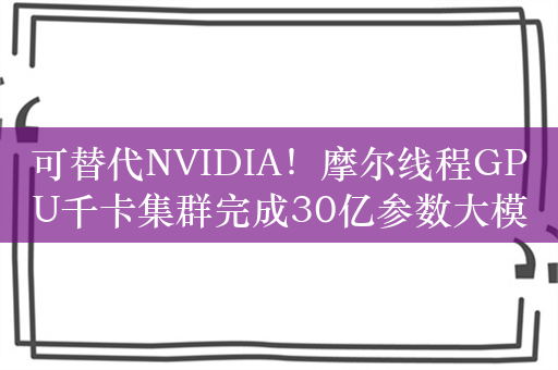 可替代NVIDIA！摩尔线程GPU千卡集群完成30亿参数大模型实训