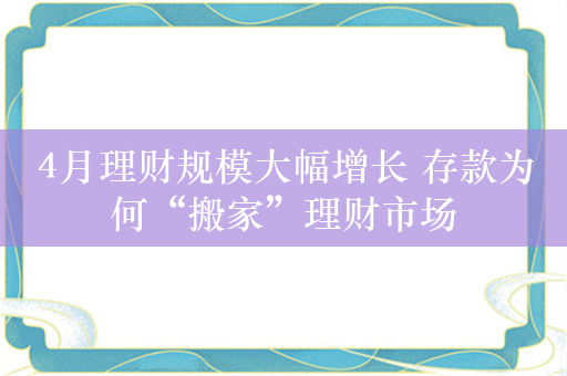 4月理财规模大幅增长 存款为何“搬家”理财市场