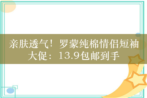 亲肤透气！罗蒙纯棉情侣短袖大促：13.9包邮到手