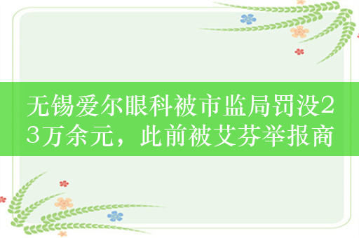 无锡爱尔眼科被市监局罚没23万余元，此前被艾芬举报商业贿赂