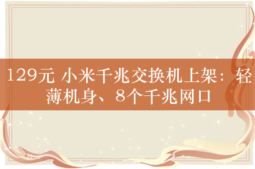 129元 小米千兆交换机上架：轻薄机身、8个千兆网口