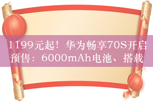 1199元起！华为畅享70S开启预售：6000mAh电池、搭载骁龙处理器