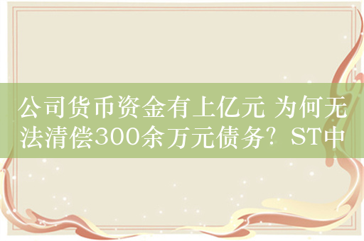 公司货币资金有上亿元 为何无法清偿300余万元债务？ST中装收深交所关注函