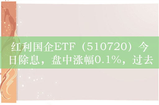 红利国企ETF（510720）今日除息，盘中涨幅0.1%，过去5天净流入超5600万元