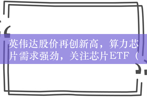 英伟达股价再创新高，算力芯片需求强劲，关注芯片ETF（159995）布局机会