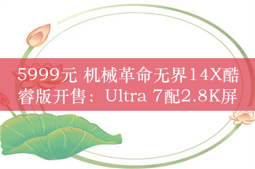 5999元 机械革命无界14X酷睿版开售：Ultra 7配2.8K屏