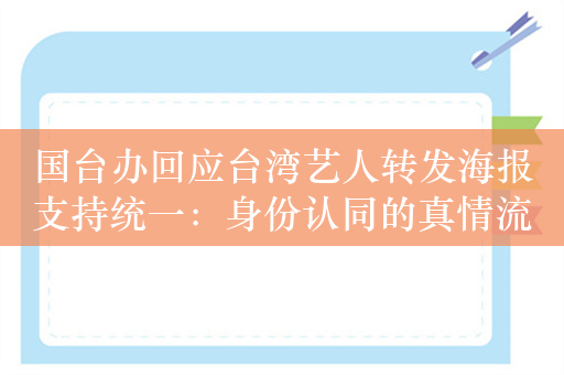 国台办回应台湾艺人转发海报支持统一：身份认同的真情流露