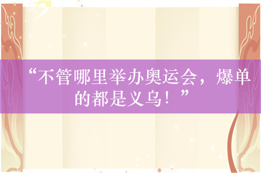 “不管哪里举办奥运会，爆单的都是义乌！”