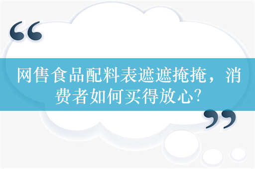 网售食品配料表遮遮掩掩，消费者如何买得放心？