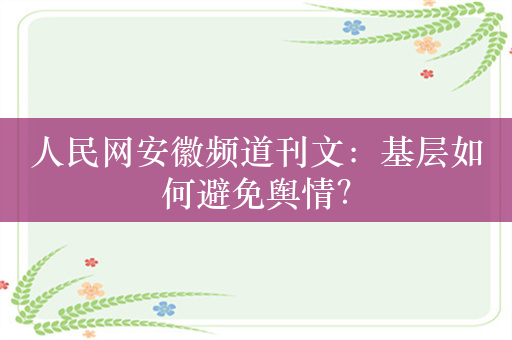 人民网安徽频道刊文：基层如何避免舆情？