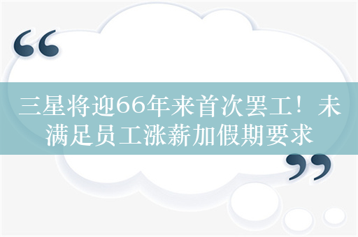 三星将迎66年来首次罢工！未满足员工涨薪加假期要求