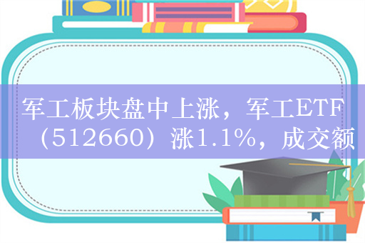 军工板块盘中上涨，军工ETF（512660）涨1.1%，成交额超1.3亿元