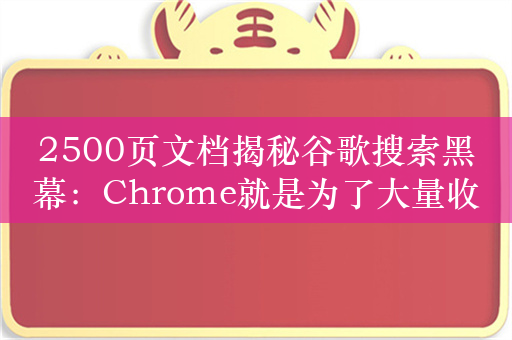 2500页文档揭秘谷歌搜索黑幕：Chrome就是为了大量收集数据而生！