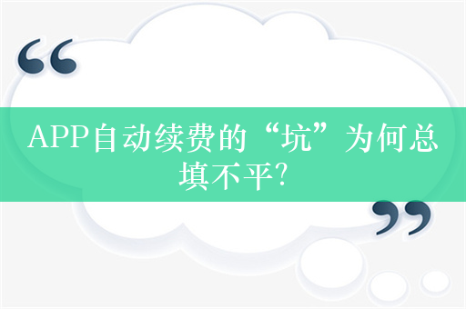 APP自动续费的“坑”为何总填不平？