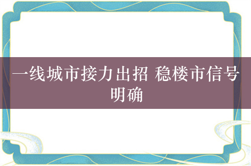 一线城市接力出招 稳楼市信号明确