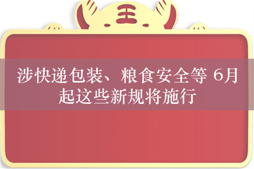 涉快递包装、粮食安全等 6月起这些新规将施行