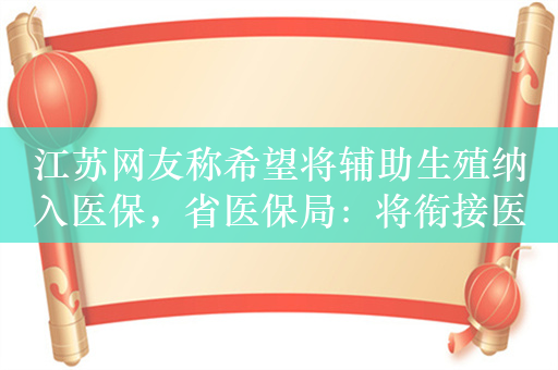 江苏网友称希望将辅助生殖纳入医保，省医保局：将衔接医保支付