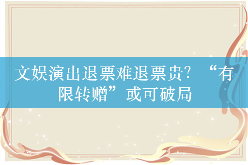 文娱演出退票难退票贵？“有限转赠”或可破局