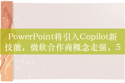 PowerPoint将引入Copilot新技能，微软合作商概念走强，5G通信ETF（515050）涨1.5%