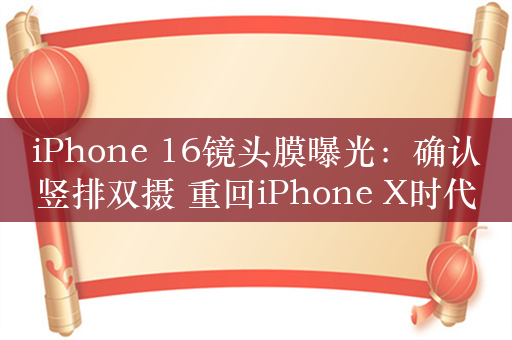 iPhone 16镜头膜曝光：确认竖排双摄 重回iPhone X时代