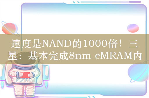 速度是NAND的1000倍！三星：基本完成8nm eMRAM内存开发