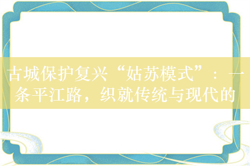 古城保护复兴“姑苏模式”：一条平江路，织就传统与现代的双面绣