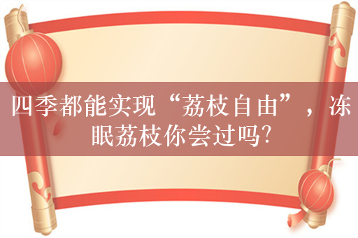 四季都能实现“荔枝自由”，冻眠荔枝你尝过吗？