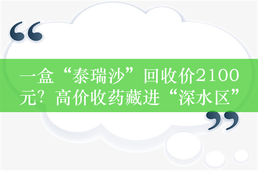 一盒“泰瑞沙”回收价2100元？高价收药藏进“深水区”