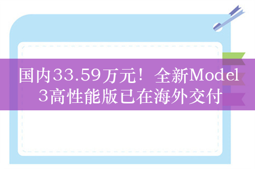 国内33.59万元！全新Model 3高性能版已在海外交付