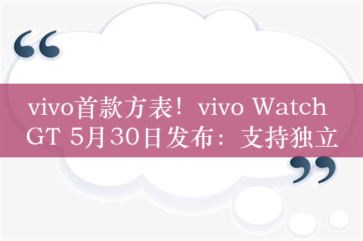 vivo首款方表！vivo Watch GT 5月30日发布：支持独立eSIM