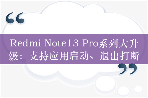 Redmi Note13 Pro系列大升级：支持应用启动、退出打断动效