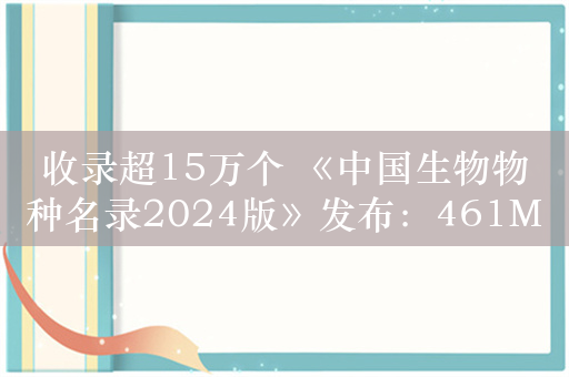 收录超15万个 《中国生物物种名录2024版》发布：461MB免费下载