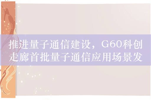 推进量子通信建设，G60科创走廊首批量子通信应用场景发布