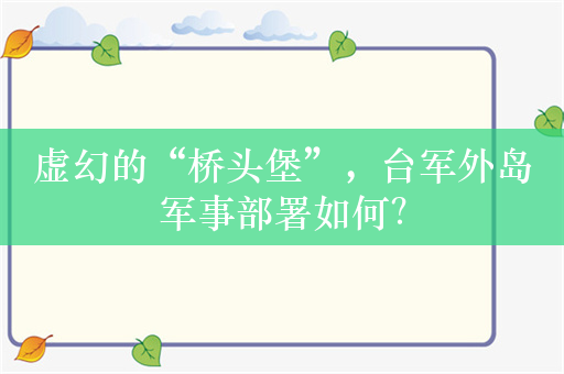 虚幻的“桥头堡”，台军外岛军事部署如何？