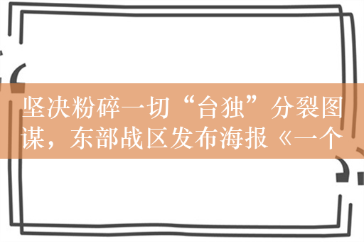 坚决粉碎一切“台独”分裂图谋，东部战区发布海报《一个中国原则不容挑战》