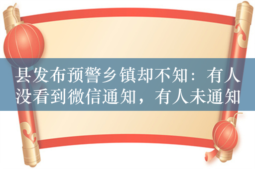 县发布预警乡镇却不知：有人没看到微信通知，有人未通知到位