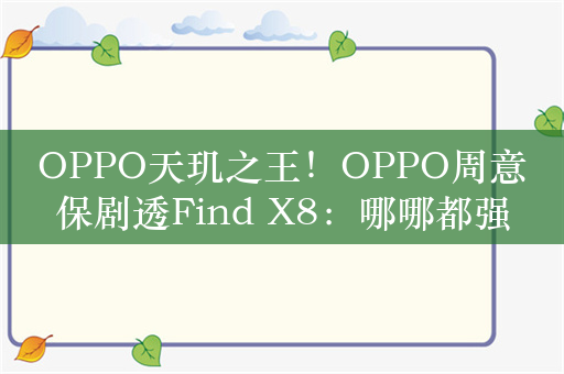 OPPO天玑之王！OPPO周意保剧透Find X8：哪哪都强